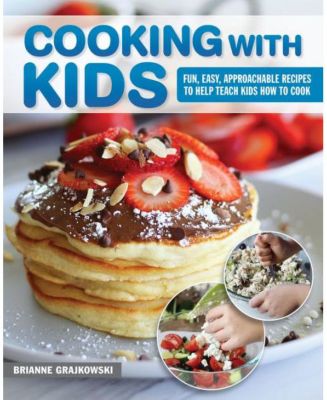 Cooking with Kids: Fun, Easy, Approachable Recipes to Help Teach Kids How to Cook by Brianne Grajkowski
