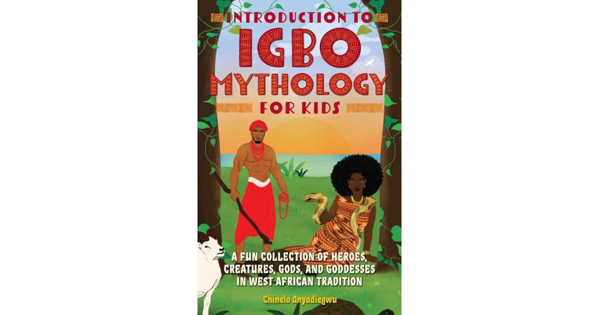 Introduction to Igbo Mythology for Kids: A Fun Collection of Heroes, Creatures, Gods, and Goddesses in West African Tradition by Chinelo Anyadiegwu