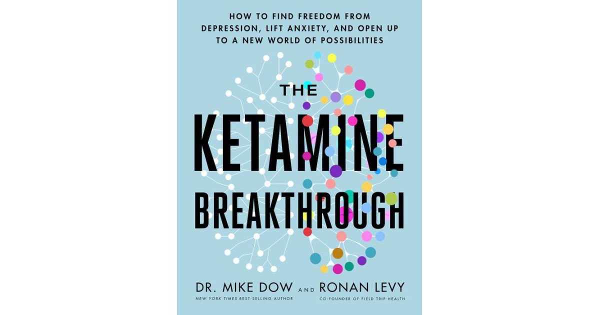 The Ketamine Breakthrough- How to Find Freedom from Depression, Lift Anxiety, and Open Up to a New World of Possibilities by Dr. Mike Dow