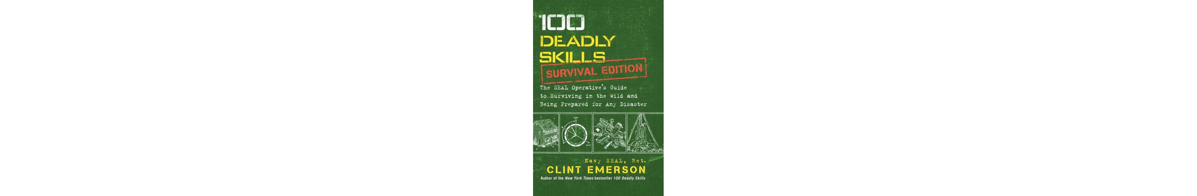 100 Deadly Skills- Survival Edition- The Seal Operative's Guide to Surviving in the Wild and Being Prepared for Any Disaster by Clint Emerson