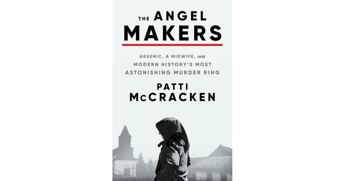 The Angel Makers- Arsenic, a Midwife, and Modern History's Most Astonishing Murder Ring by Patti McCracken
