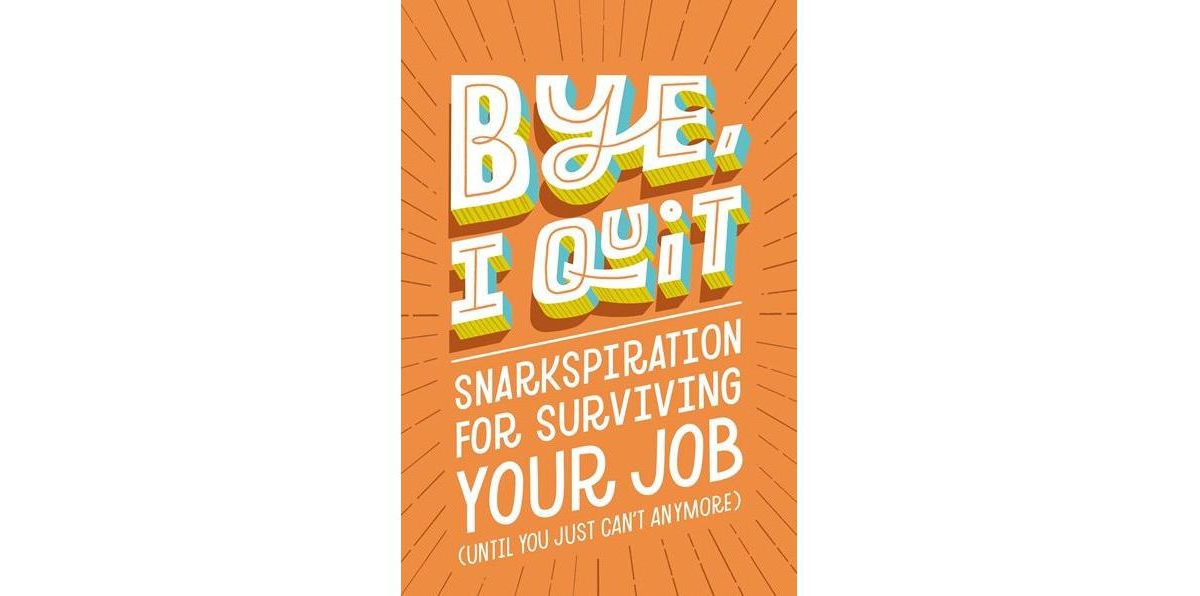 Bye, I Quit- Snarkspiration for Surviving Your Job (Until You Just Can't Anymore) by Harper Celebrate