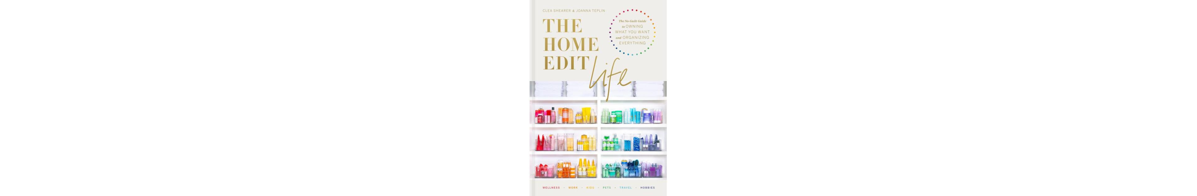 The Home Edit Life- The No-Guilt Guide to Owning What You Want and Organizing Everything by Clea Shearer