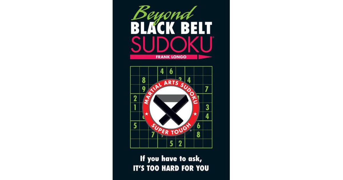 Beyond Black Belt Sudoku- If You Have to Ask, It's Too Hard for You by Frank Longo