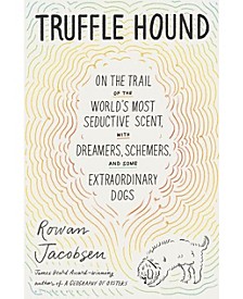 Truffle Hound - On the Trail of the World's Most Seductive Scent, with Dreamers, Schemers, and Some Extraordinary Dogs by Rowan Jacobsen