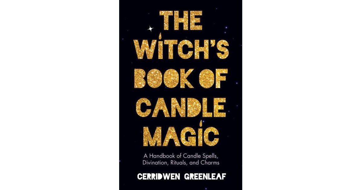 The Witch's Book of Candle Magic - A Handbook of Candle Spells, Divination, Rituals, and Charms (Witchcraft For Beginners, Spell Book, New Age Mystici