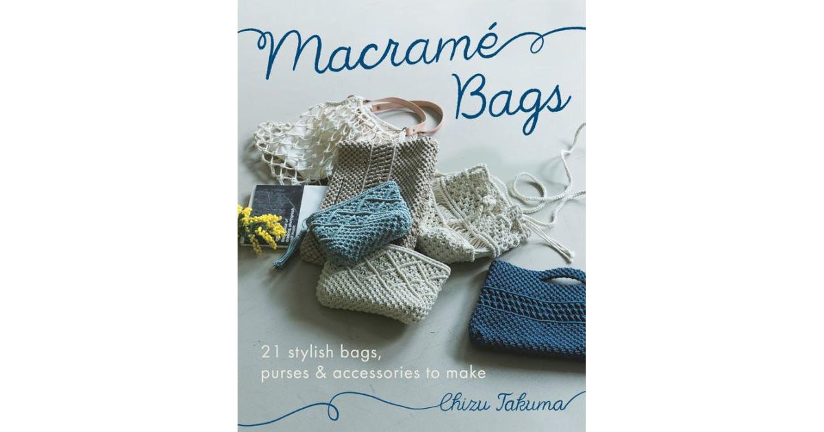 Macrame Bags: 21 Stylish Bags, Purses & Accessories to Make by Chizu Takuma