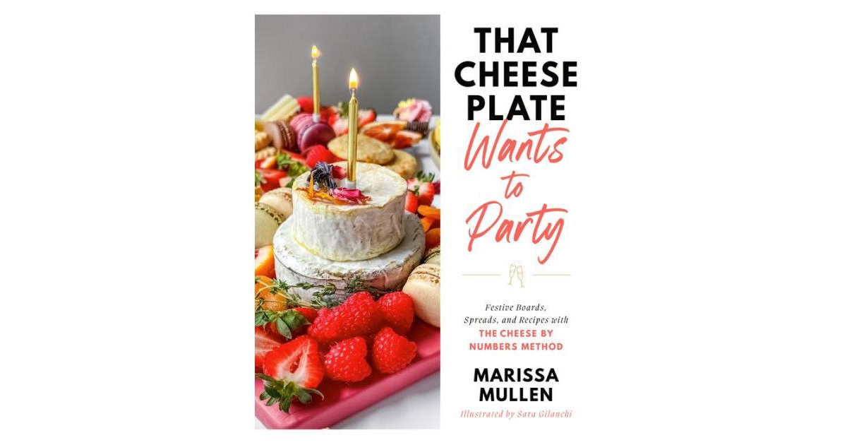 That Cheese Plate Wants to Party- Festive Boards, Spreads, and Recipes with the Cheese by Numbers Method by Marissa Mullen