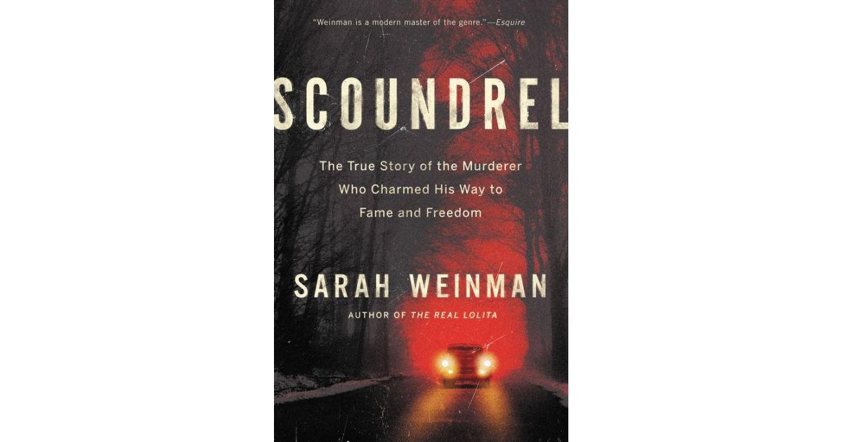 Scoundrel- The True Story of the Murderer Who Charmed His Way to Fame and Freedom by Sarah Weinman