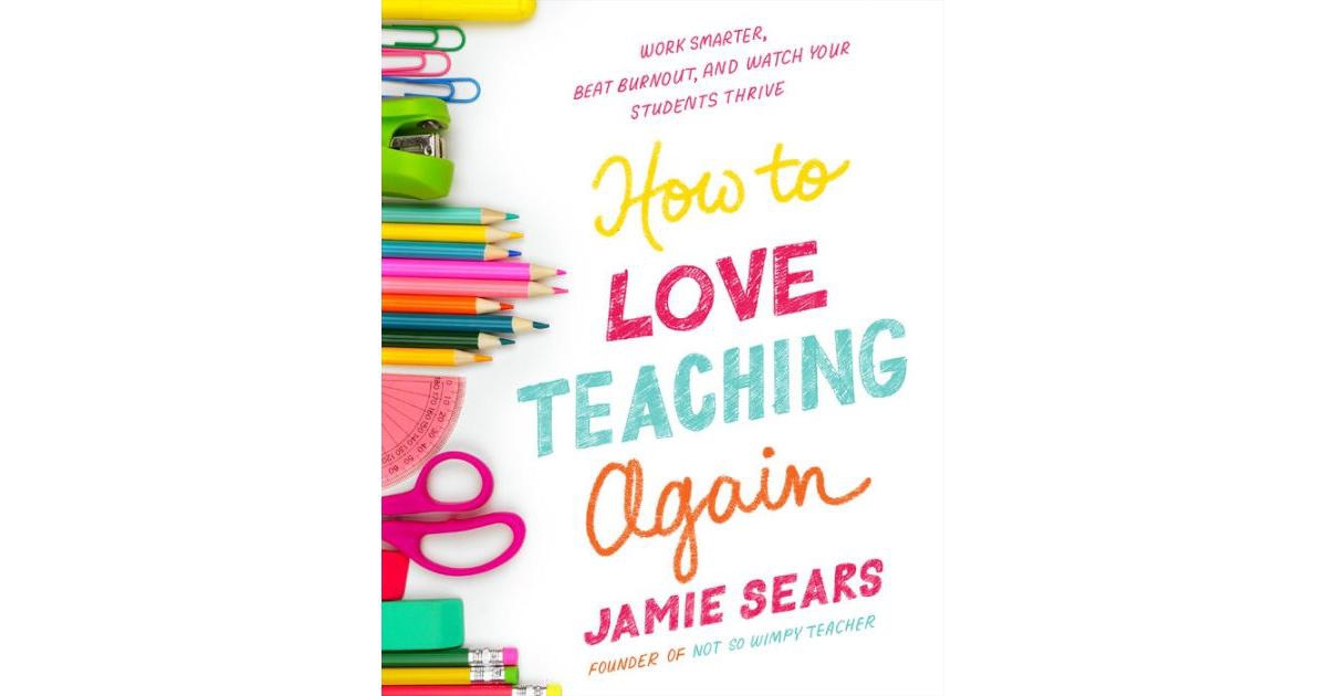 How to Love Teaching Again- Work Smarter, Beat Burnout, and Watch Your Students Thrive by Jamie Sears