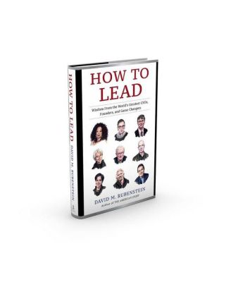 How To Lead: Wisdom From The World's Greatest Ceos, Founders, And Game Changers by David M. Rubenstein
