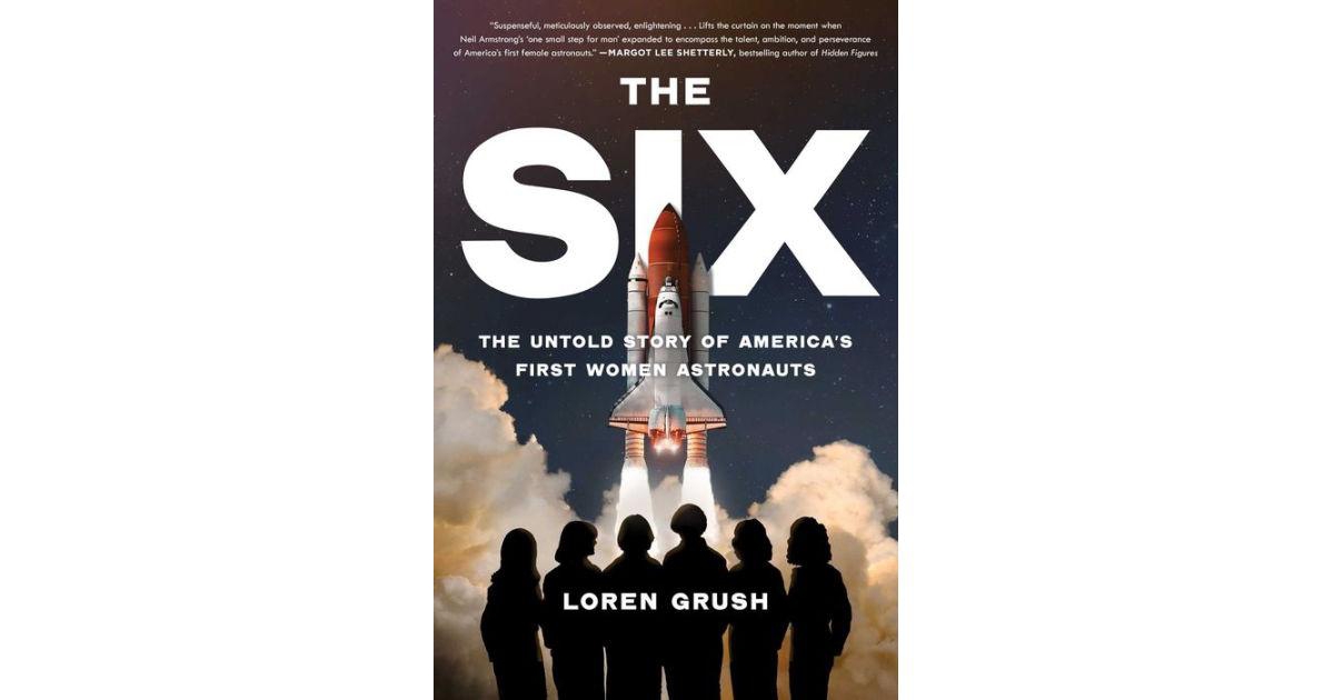 The Six- The Untold Story of America's First Women Astronauts by Loren Grush
