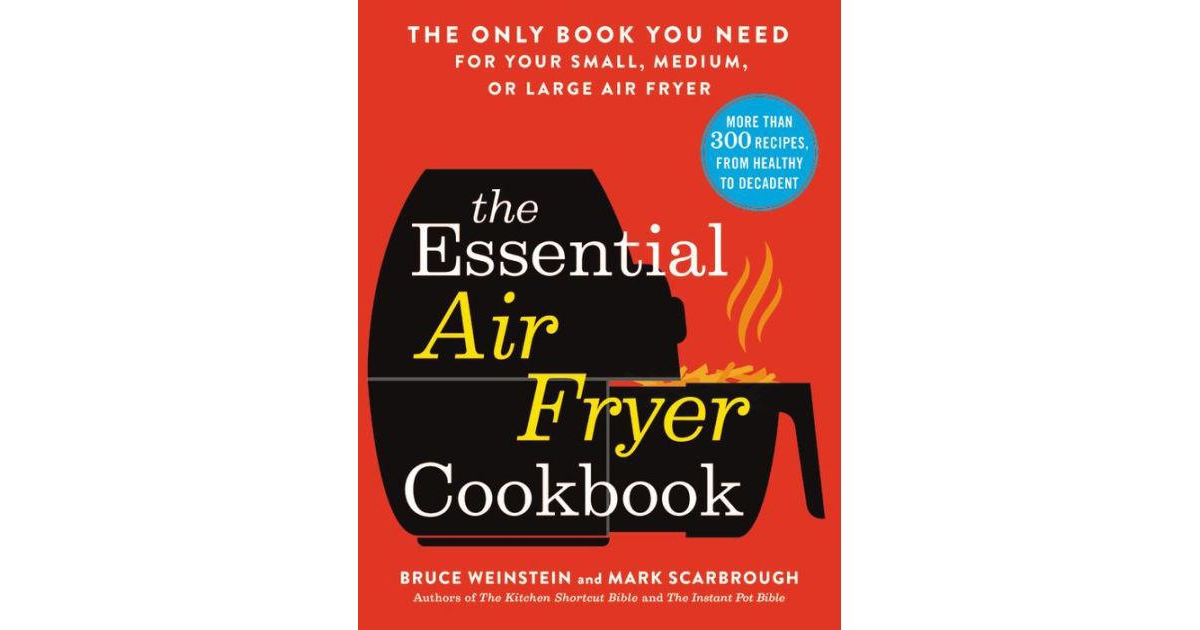 The Essential Air Fryer Cookbook - The Only Book You Need for Your Small, Medium, or Large Air Fryer by Bruce Weinstein