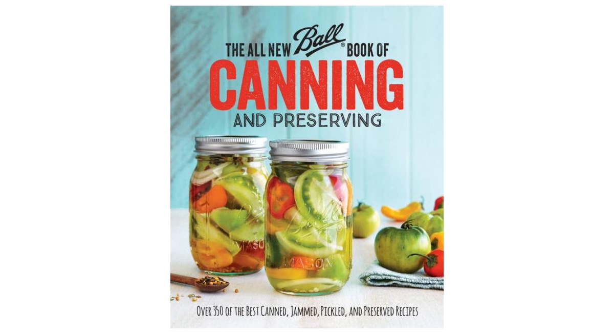 The All New Ball Book Of Canning And Preserving - Over 350 of the Best Canned, Jammed, Pickled, and Preserved Recipes by Ball Home Canning Test Kitche