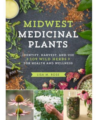 Midwest Medicinal Plants: Identify, Harvest, and Use 109 Wild Herbs for Health and Wellness by Lisa M. Rose