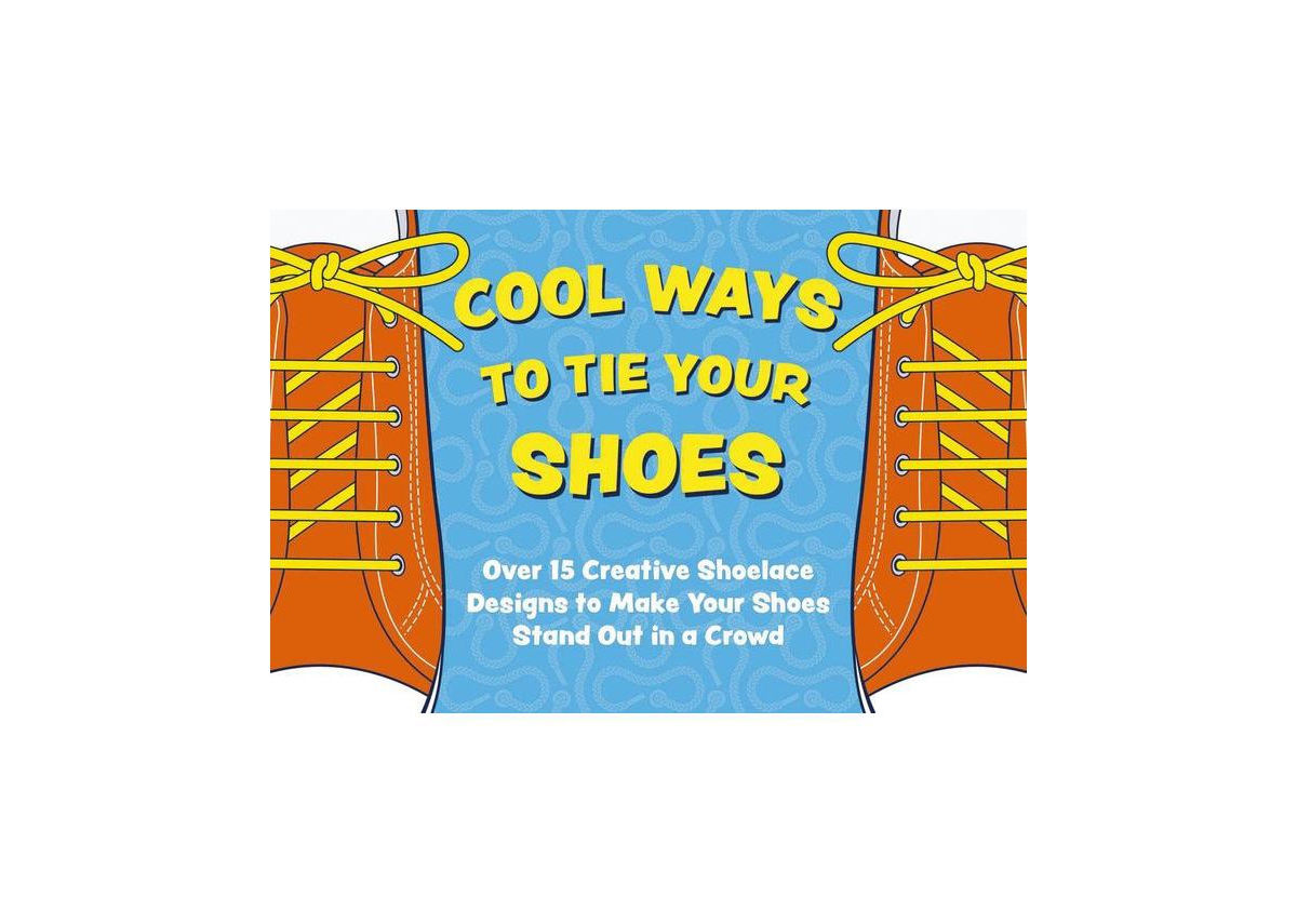 Cool Ways to Tie Your Shoes- Over 15 Creative Shoelaces Designs to Make Your Shoes Stand Out in a Crowd by Applesauce Press