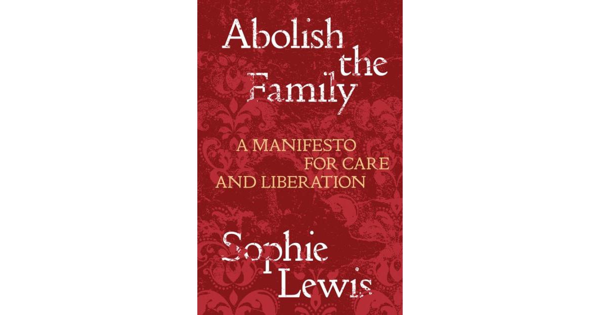 Abolish the Family- A Manifesto for Care and Liberation by Sophie Lewis