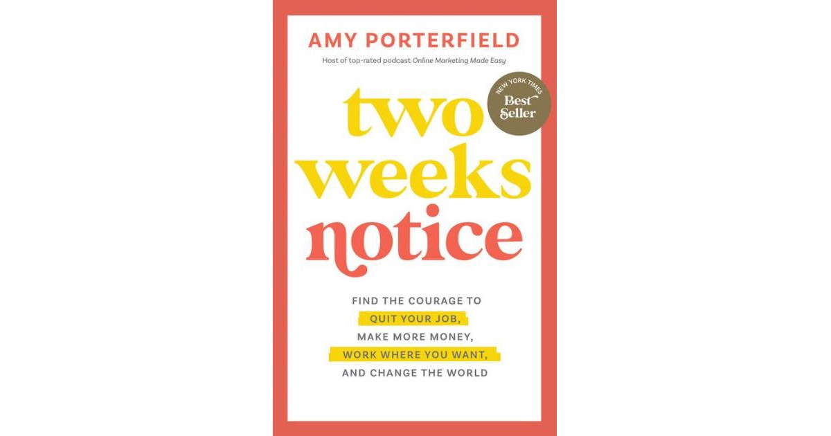 Two Weeks Notice- Find the Courage to Quit Your Job, Make More Money, Work Where You Want, and Change the World by Amy Porterfield