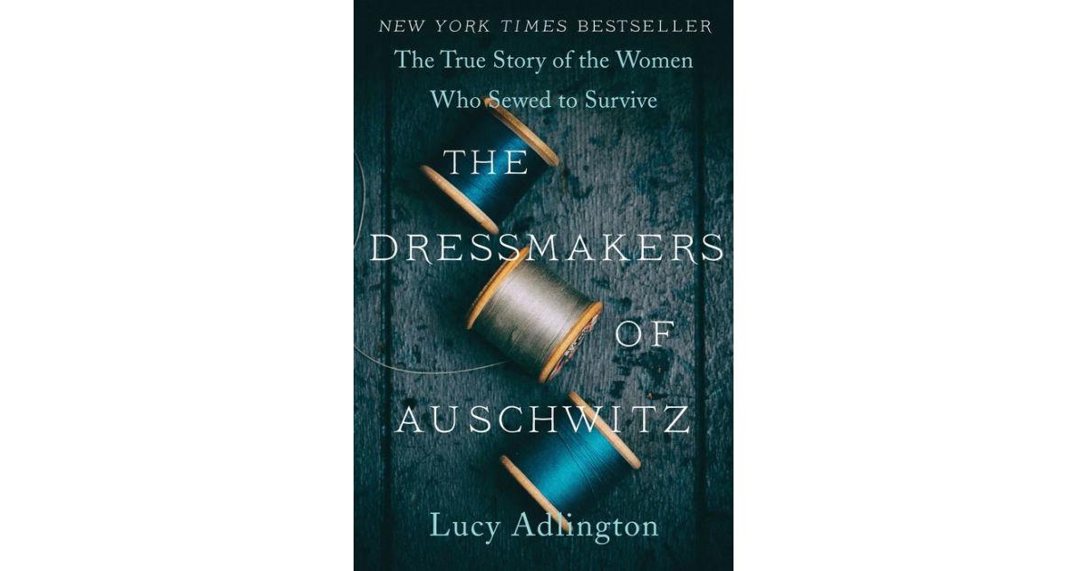 The Dressmakers of Auschwitz- The True Story of the Women Who Sewed to Survive by Lucy Adlington