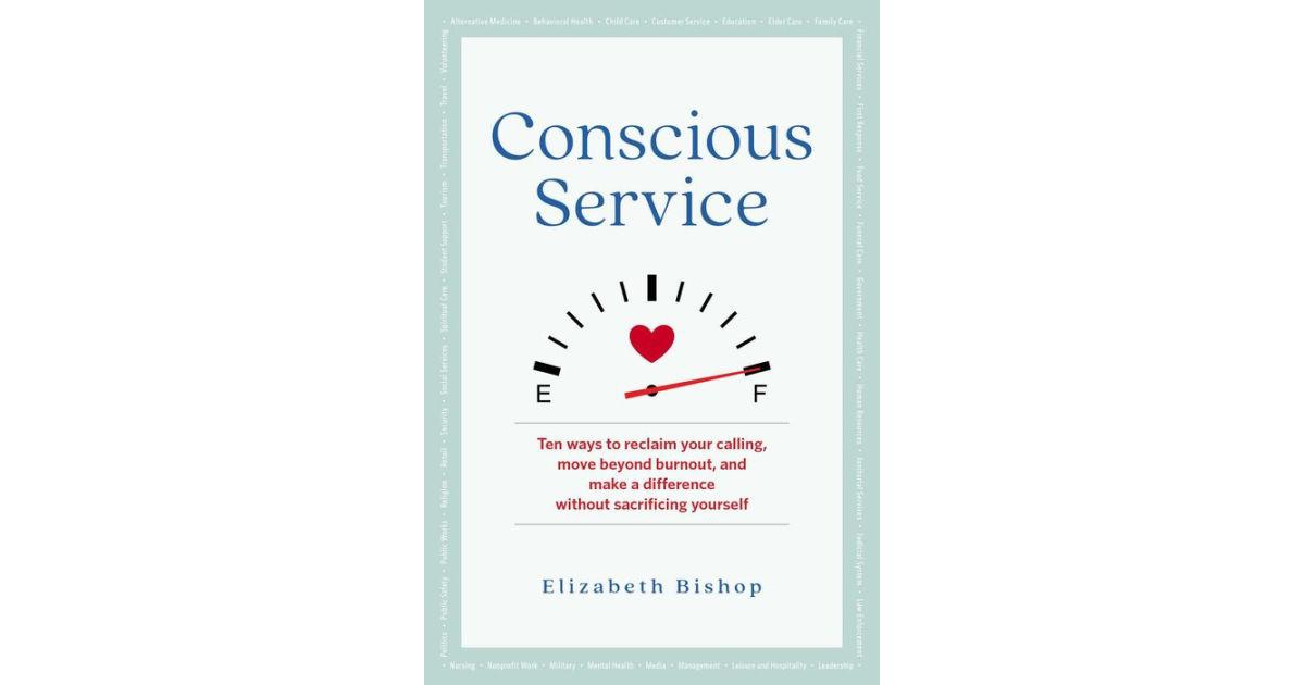 Conscious Service- Ten ways to reclaim your calling, move beyond burnout, and make a difference without sacrificing yourself by Elizabeth Bishop
