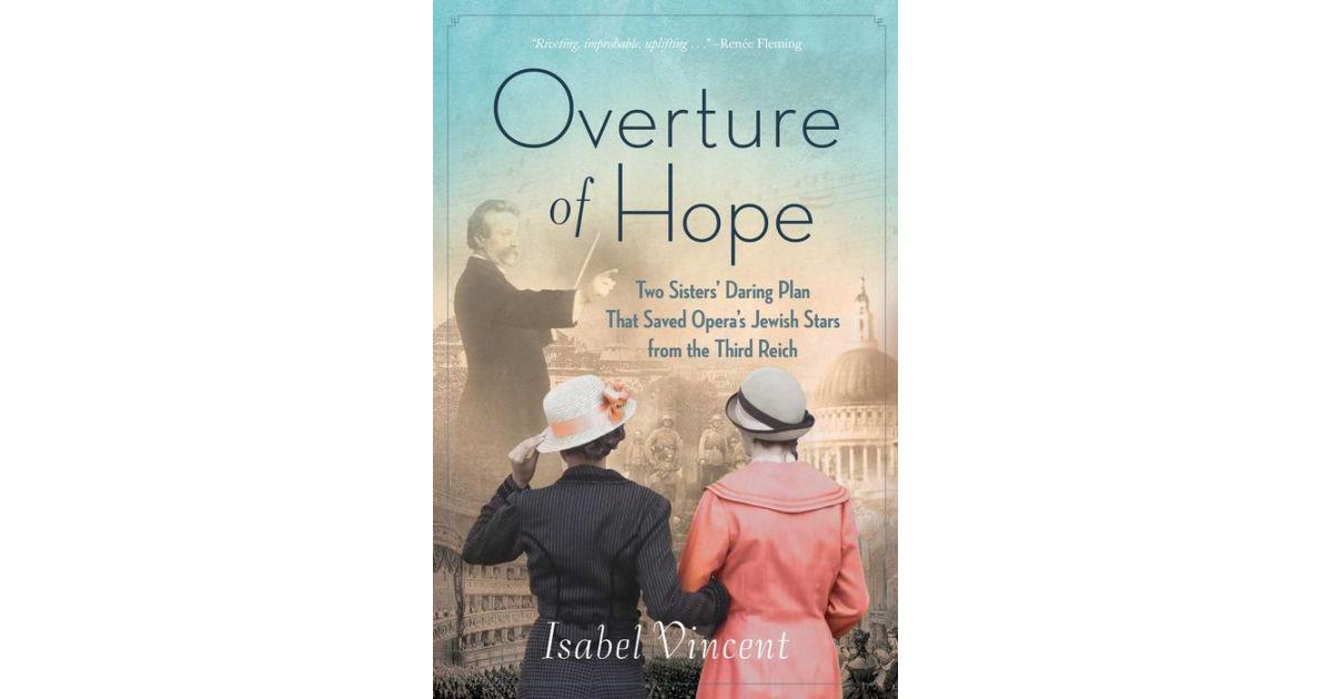 Overture of Hope- Two Sister's Daring Plan that Saved Opera's Jewish Stars from the Third Reich by Isabel Vincent