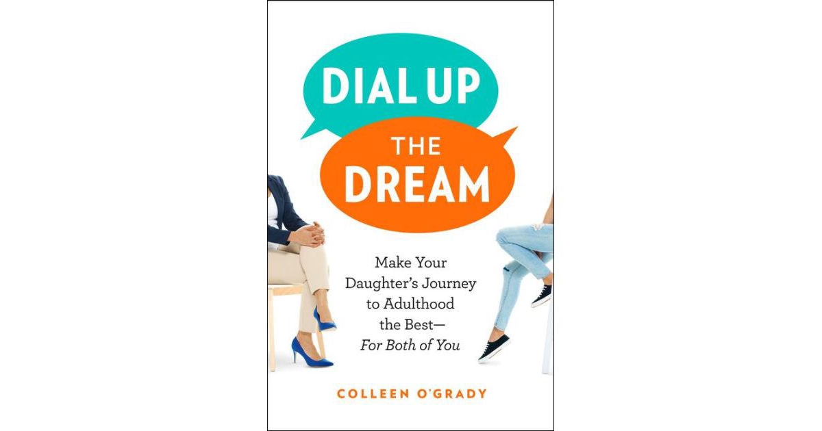 Dial Up the Dream- Make Your Daughter's Journey to Adulthood the Best-For Both of You by Colleen O'Grady