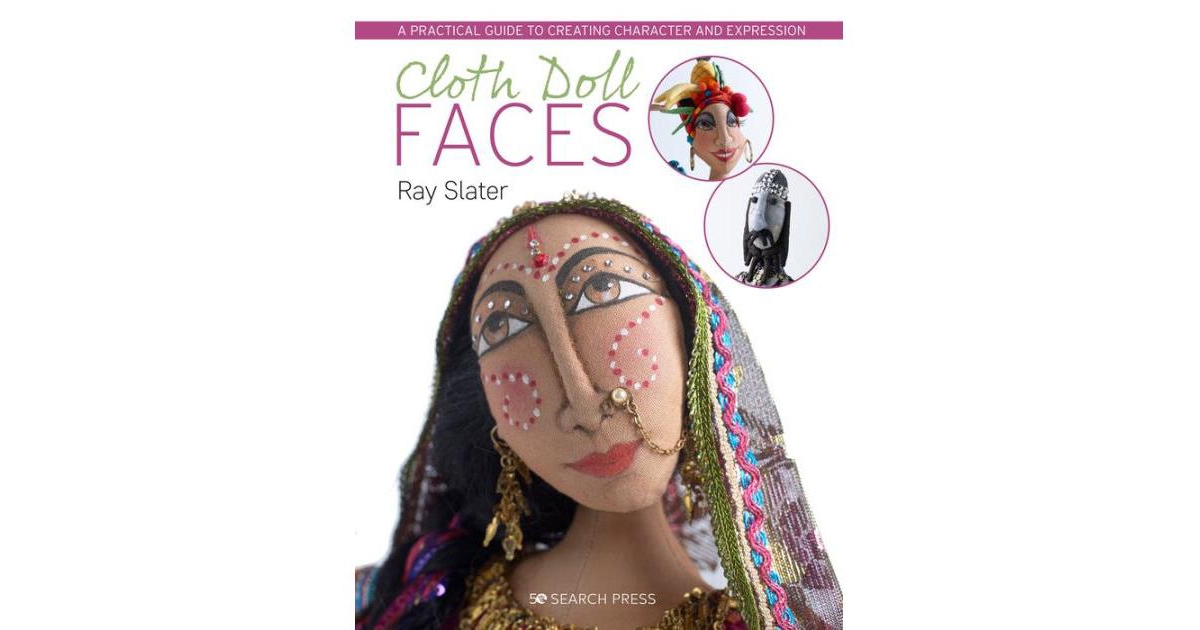 Cloth Doll Faces - A Practical Guide to Creating Character and Expression by Ray Slater