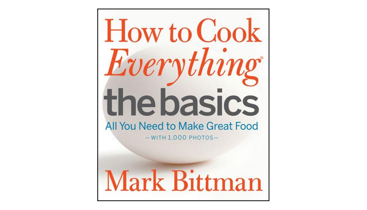 How to Cook Everything The Basics - All You Need to Make Great Food by Mark Bittman
