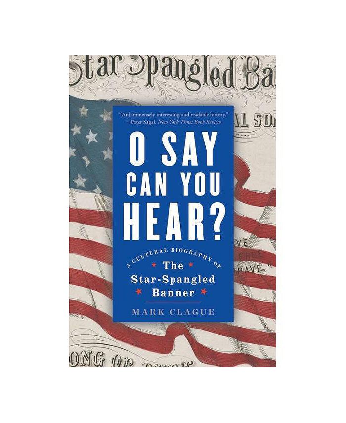 Barnes And Noble O Say Can You Hear A Cultural Biography Of The Star Spangled Banner By Mark