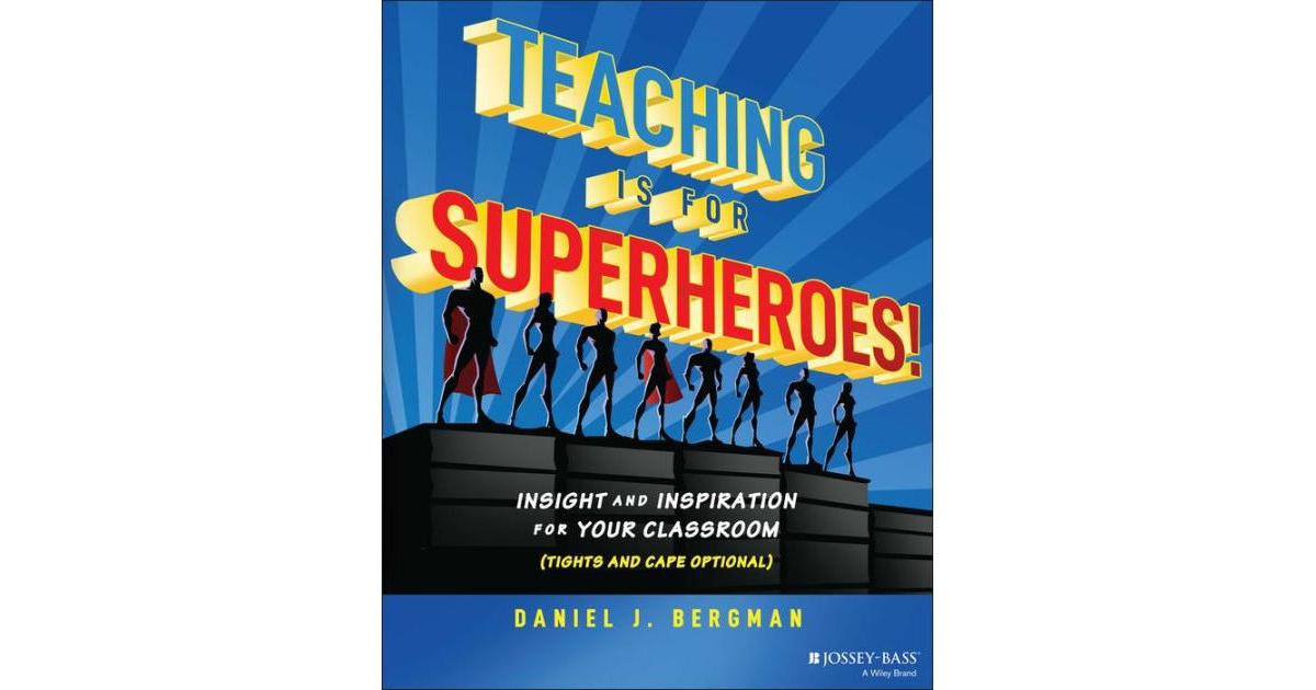 Teaching Is for Superheroes!- Insight and Inspiration for Your Classroom (Tights and Cape Optional) by Daniel Bergman