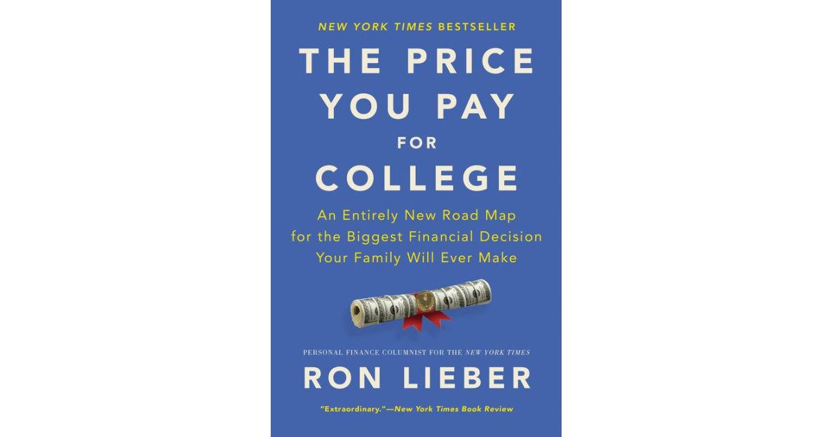 The Price You Pay for College- An Entirely New Road Map for the Biggest Financial Decision Your Family Will Ever Make by Ron Lieber