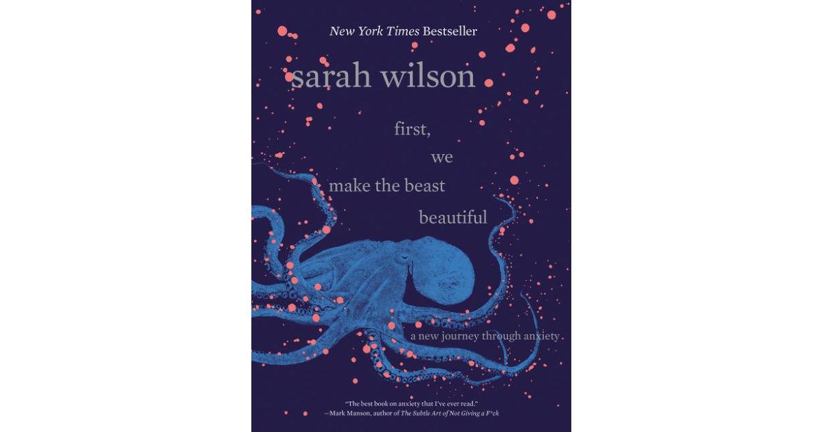 First, We Make the Beast Beautiful- A New Journey Through Anxiety by Sarah Wilson