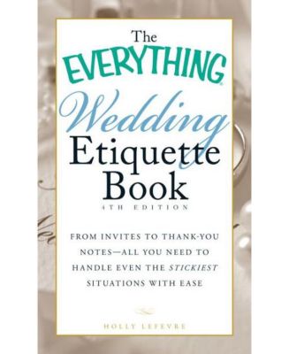 The Everything Wedding Etiquette Book - From Invites to Thank-you Notes - All You Need to Handle Even the Stickiest Situations with Ease by Holly Lefevre