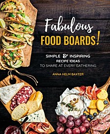 Fabulous Food Boards!: Simple and Inspiring Recipe Ideas to Share at Every Gatheringvolume 9 by Anna Helm Baxter