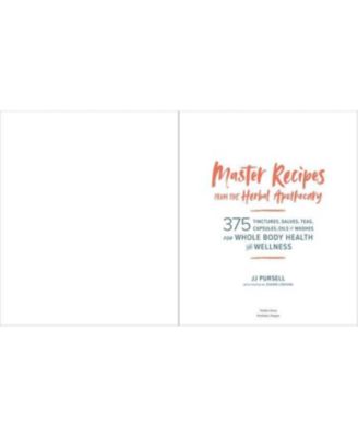 Master Recipes From the Herbal Apothecary - 375 Tinctures, Salves, Teas, Capsules, Oils, and Washes For Whole-Body Health and Wellness by Jj Pursell