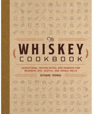 The Whiskey Cookbook: Sensational Tasting Notes and Pairings for ...