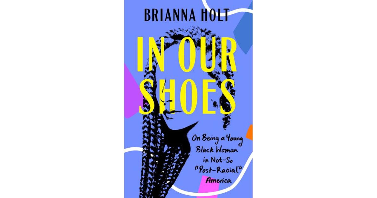 In Our Shoes- On Being a Young Black Woman in Not-So "Post-Racial" America by Brianna Holt