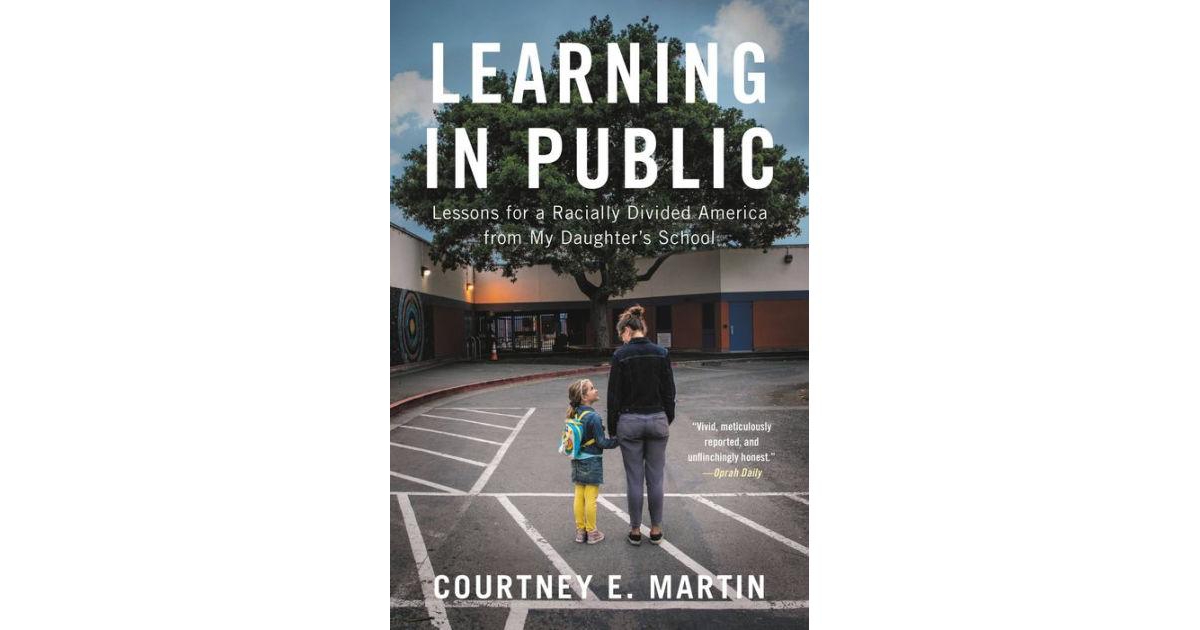 Learning in Public- Lessons for a Racially Divided America from My Daughter's School by Courtney E. Martin