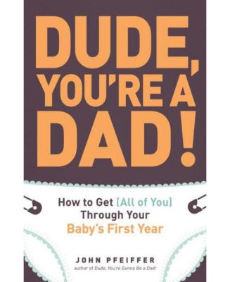 Dude, You're a Dad!- How to Get (All of You) Through Your Baby's First Year by John  Pfeiffer