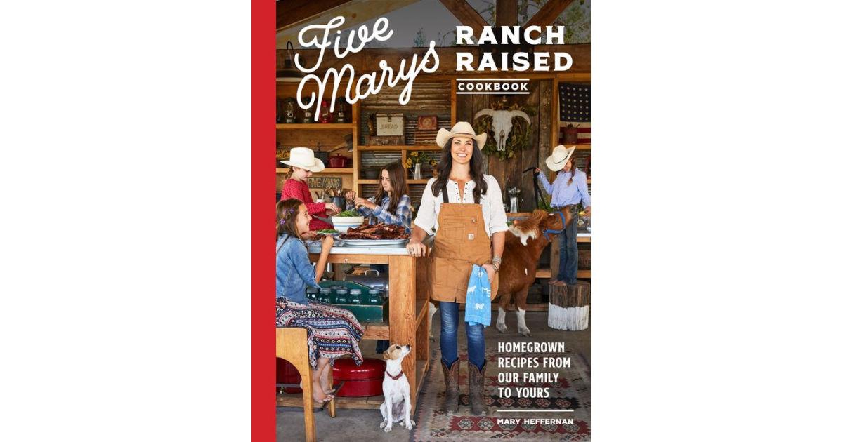 Five Marys Ranch Raised Cookbook, Homegrown Recipes from Our Family to Yours by Mary Heffernan