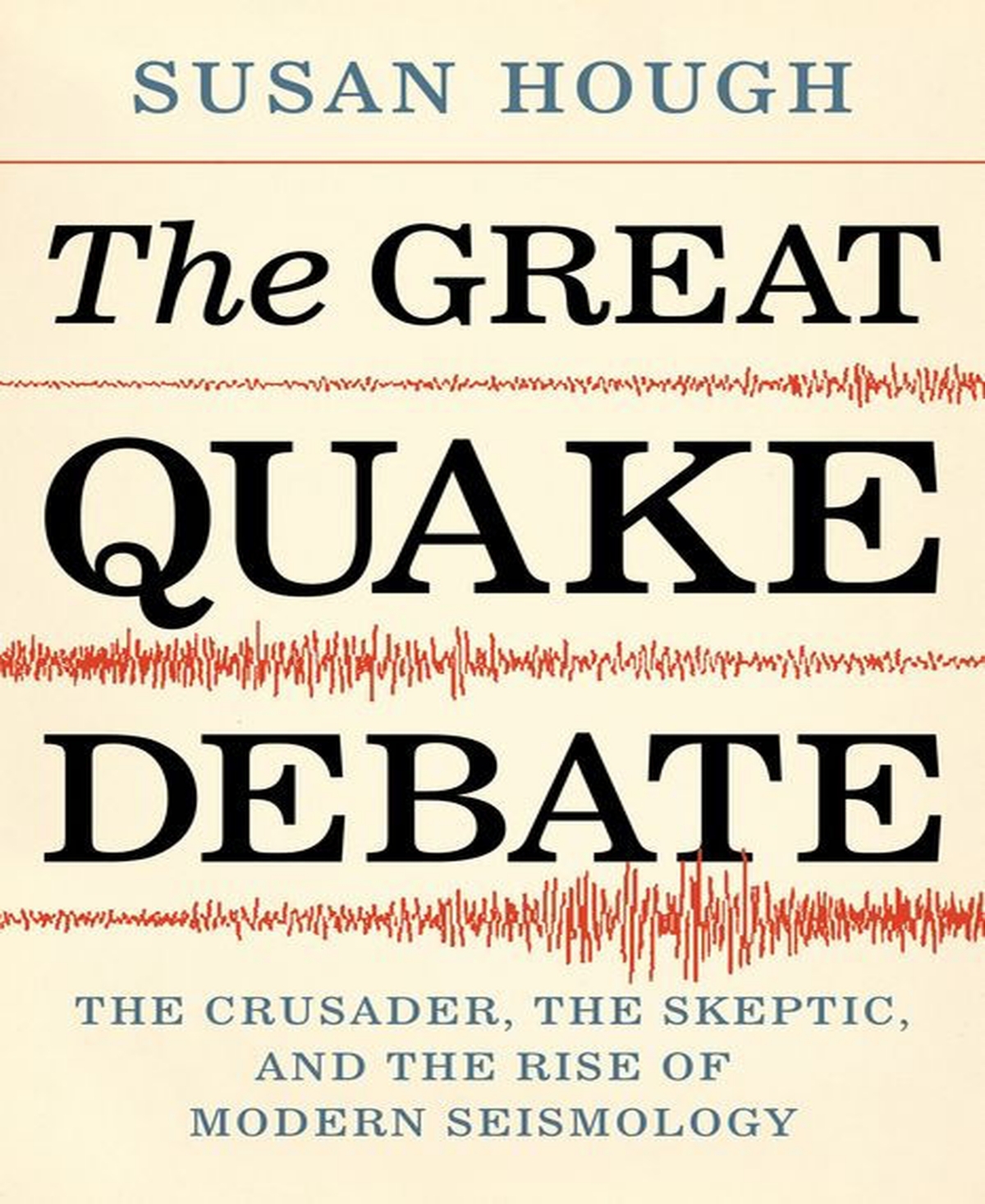The Great Quake Debate - The Crusader, the Skeptic, and the Rise of Modern Seismology by Susan Hough