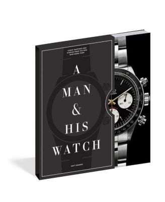 A Man & His Watch - Iconic Watches and Stories from the Men Who Wore Them by Matt Hranek
