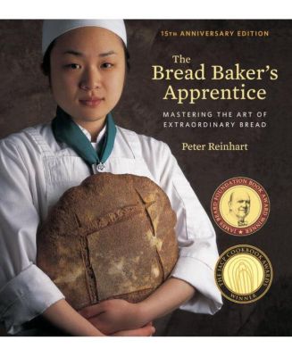 The Bread Baker’s Apprentice, 15th Anniversary Edition: Mastering the Art of Extraordinary Bread [A Baking Book] by Peter Reinhart