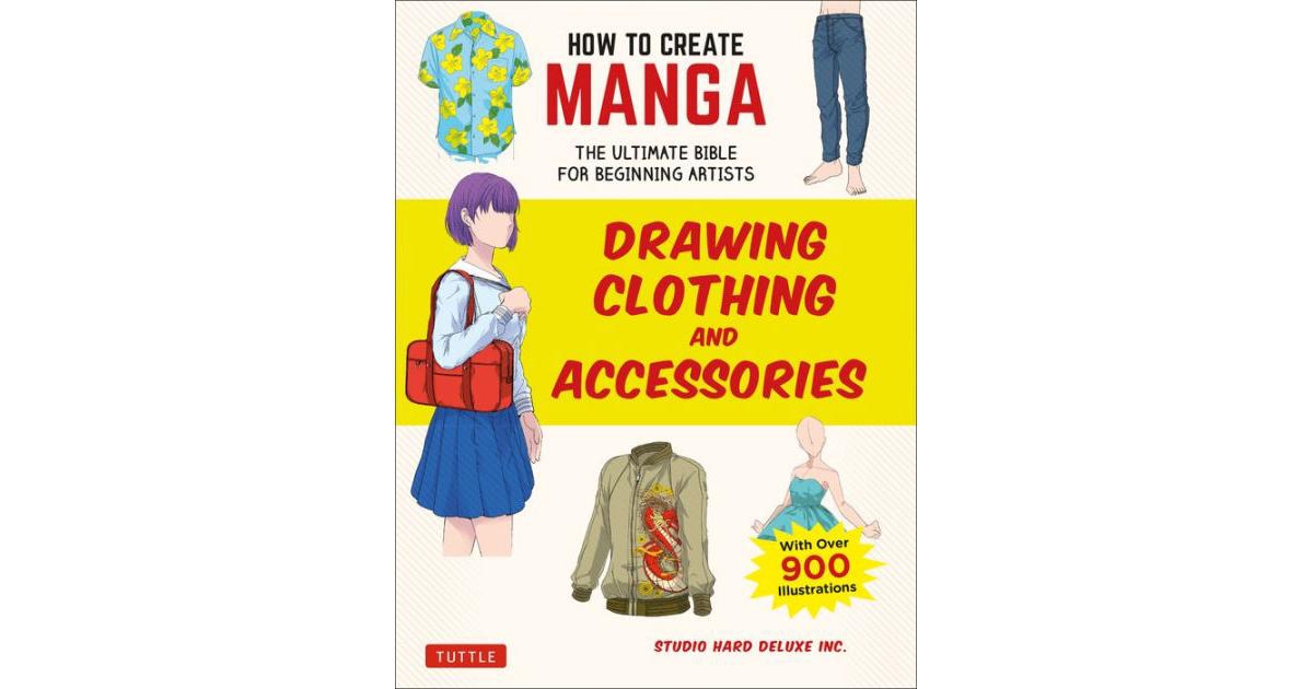How to Create Manga- Drawing Clothing and Accessories- The Ultimate Bible for Beginning Artists by Studio Hard Deluxe Inc.