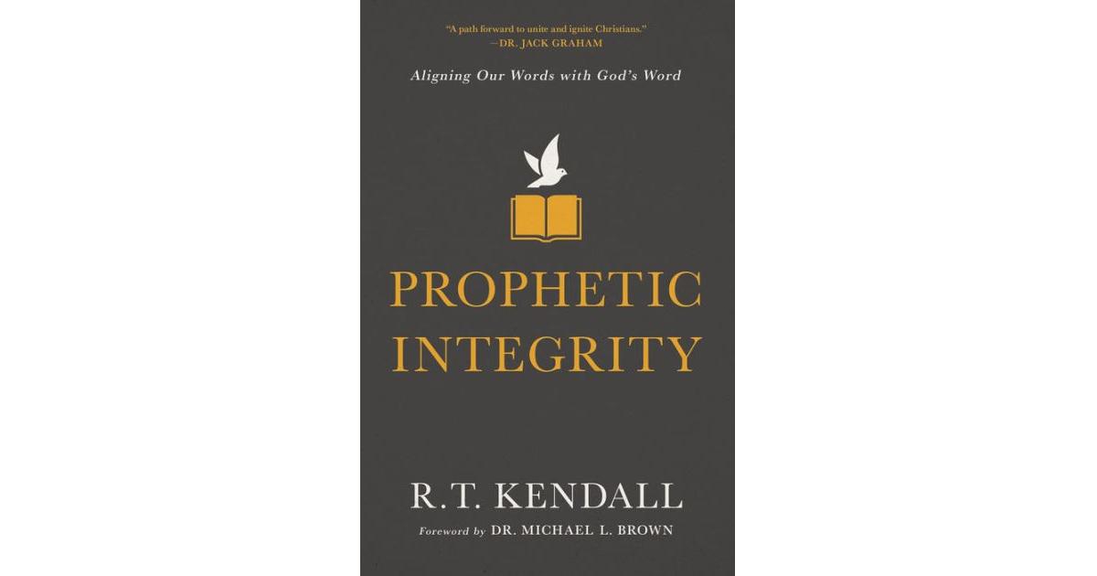 Prophetic Integrity- Aligning Our Words with God's Word by R.t. Kendall