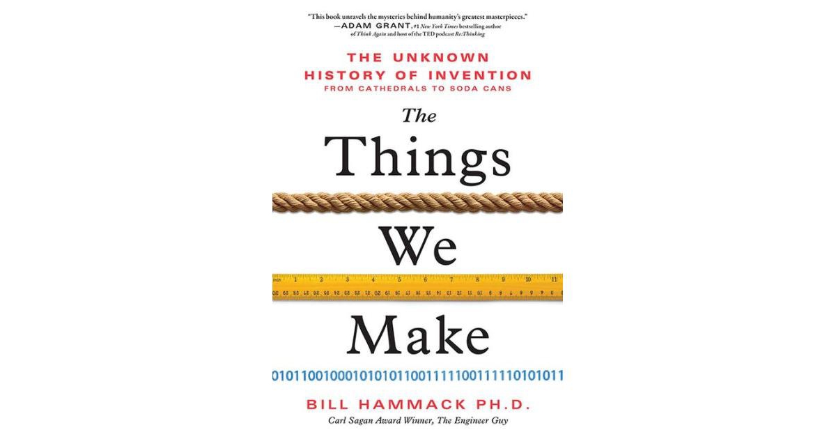 The Things We Make- The Unknown History of Invention from Cathedrals to Soda Cans by Bill Hammack