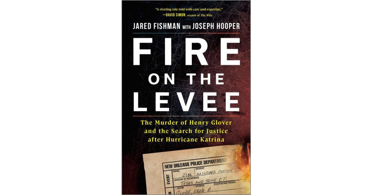 Fire on the Levee- The Murder of Henry Glover and the Search for Justice after Hurricane Katrina by Jared Fishman