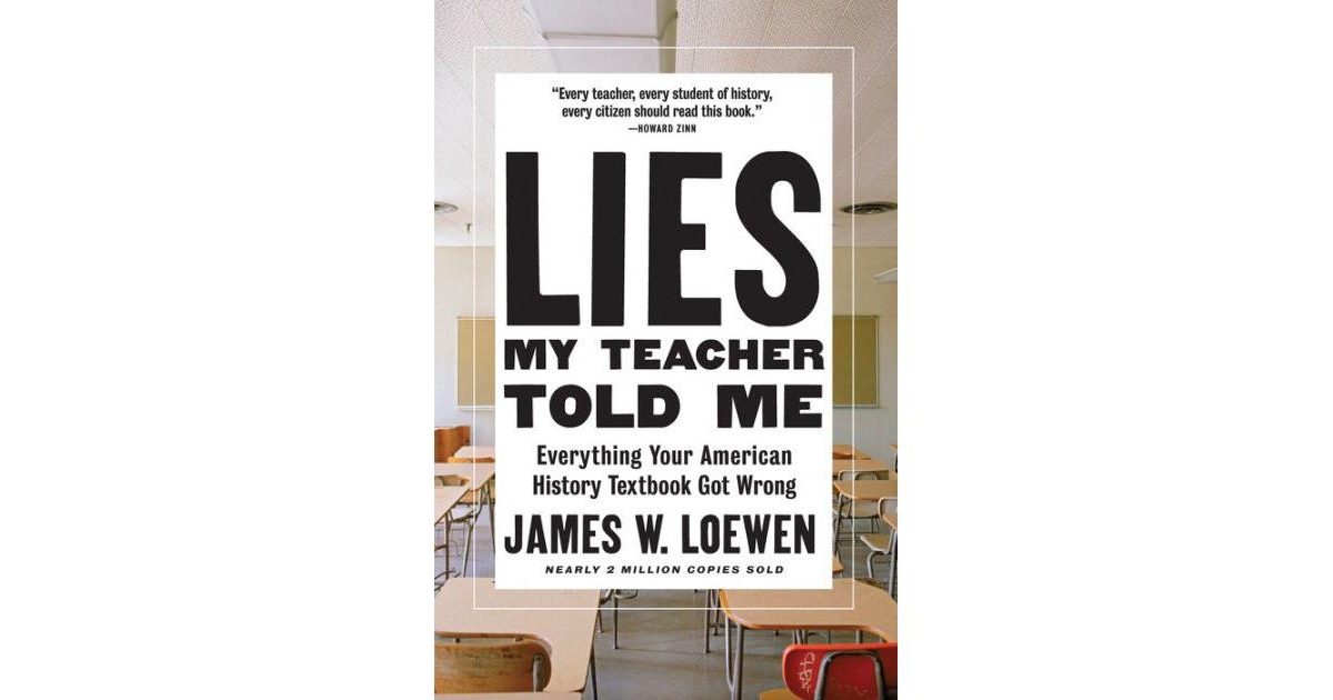 Lies My Teacher Told Me- Everything Your American History Textbook Got Wrong by James W. Loewen