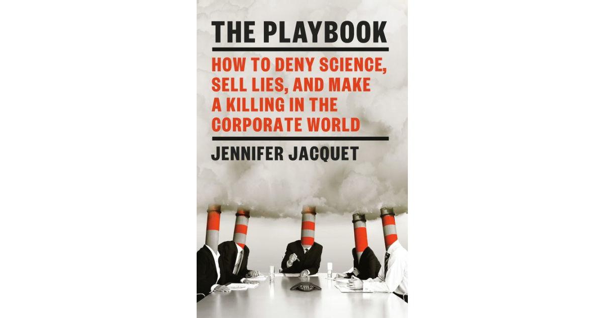 The Playbook- How To Deny Science, Sell Lies, and Make A Killing In The Corporate World by Jennifer Jacquet