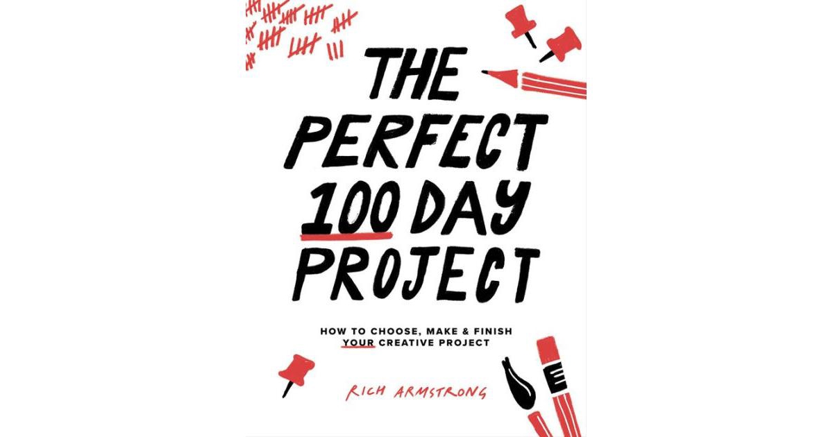 The Perfect 100 Day Project - How to Choose, Make, and Finish Your Creative Project by Rich Armstrong